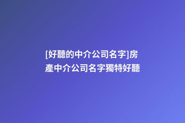 [好聽的中介公司名字]房產中介公司名字獨特好聽-第1張-公司起名-玄機派